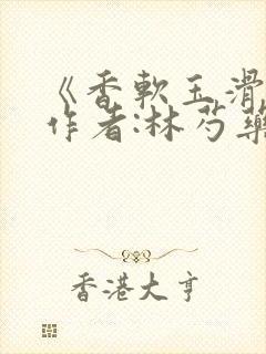 《香软玉滑》 作者:林芍药