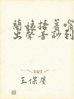 兰姨捂着嘴怕发出声音吵到