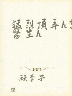 猛烈顶弄h禁欲医生h