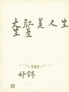 大肚美人生产双生产