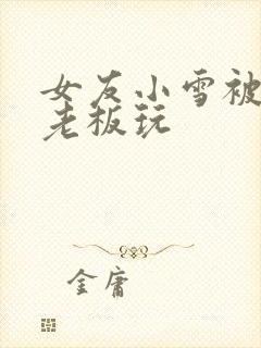 女友小雪被房东老板玩