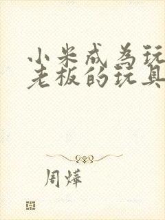 小米成为玩具店老板的玩具