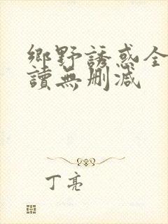 乡野诱惑全文阅读无删减