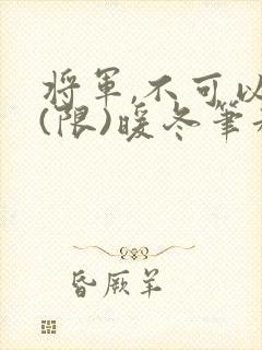 将军,不可以!(限)暖冬笔趣阁免费阅读