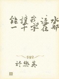 能让我流水水的一千字在哪看