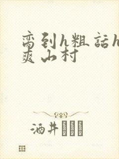 脔到h粗话h好爽山村