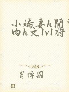 小娇妻h开荤粗肉h文1v1将军