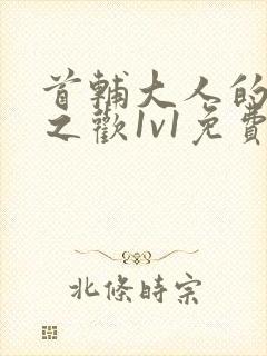 首辅大人的床榻之欢1v1免费