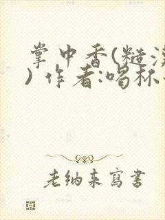 掌中香(糙汉 ) 作者:喝杯奶茶