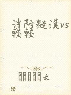 消防糙汉vs宋轻轻