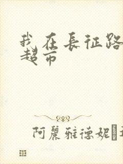 我在长征路上开超市