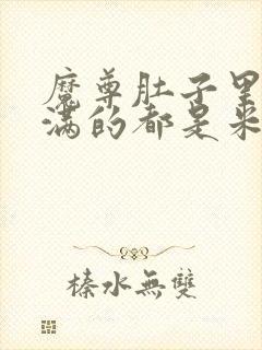 魔尊肚子里面满满的都是米青