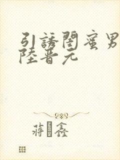 引诱闺蜜男友h陆晋元