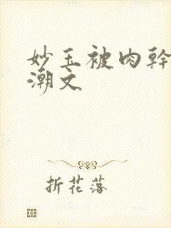 妙玉被肉干高H潮文