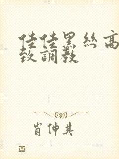 佳佳黑丝高跟极致调教