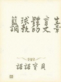 篮球体育生激荡调教的文章