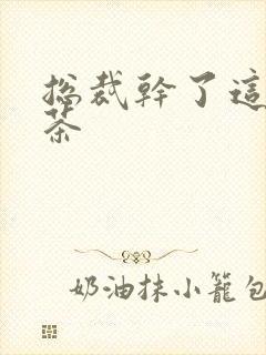 总裁干了这碗绿茶