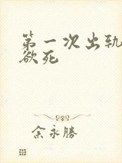 第一次出轨欲仙欲死