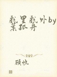 戏里戏外by一叶孤舟