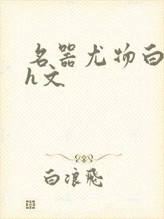 名器尤物白柔柔h文