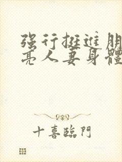 强行挺进朋友漂亮人妻身体