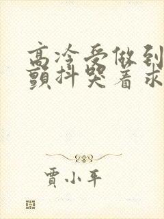 高冷受做到失禁颤抖哭着求饶