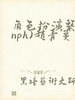 角色扮演系统(nph)赵青蔓