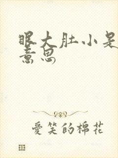 眼大肚小是什么意思