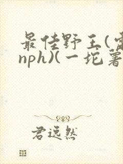 最佳野王(电竞nph)(一坨薯饼)_