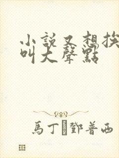 小说又想挨C了叫大声点