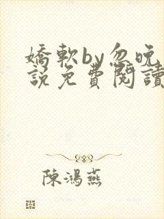 娇软by忽晚小说免费阅读