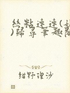 丝粘连连(姐弟)归寻笔趣阁小说