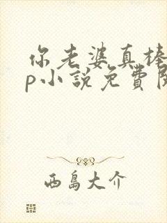 你老婆真棒多cp小说免费阅读