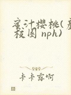 蜜汁樱桃(产奶 校园 nph)