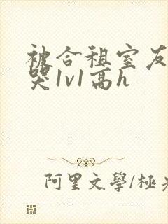 被合租室友禽到哭1v1高h