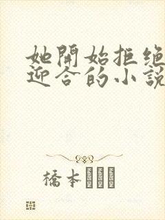 她开始拒绝慢迎迎合的小说