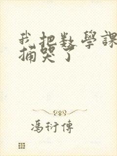 我把数学课代表捅哭了