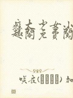 瘾大少女小说笔趣阁免费阅读