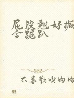 屁股翘好撅高迎合跪趴