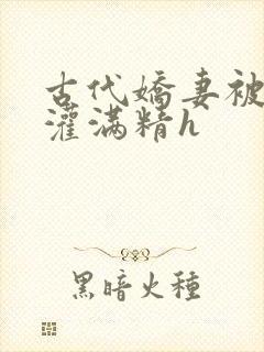 古代娇妻被邻居灌满精h