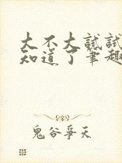 大不大试试不就知道了笔趣阁