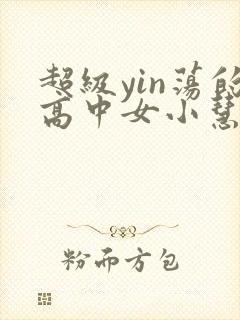 超级yin荡的高中女小慧