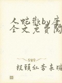 人蛇欢by唐棠全文免费阅读