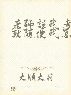 老师说我考好了就随便我怎样