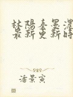 林阳秦墨浓小说最新更新时间