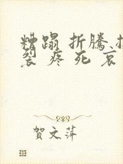 糟蹋 折腾 撕裂 疼 死 哀求