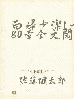 白妇少洁1~180章全文阅读