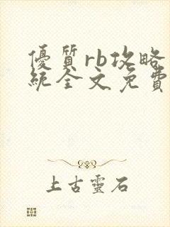 优质rb攻略系统全文免费阅读