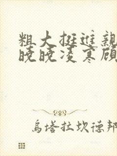 粗大挺进亲女h晓晓凌寒顾晓晓封面