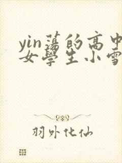 yin荡的高中女学生小雪